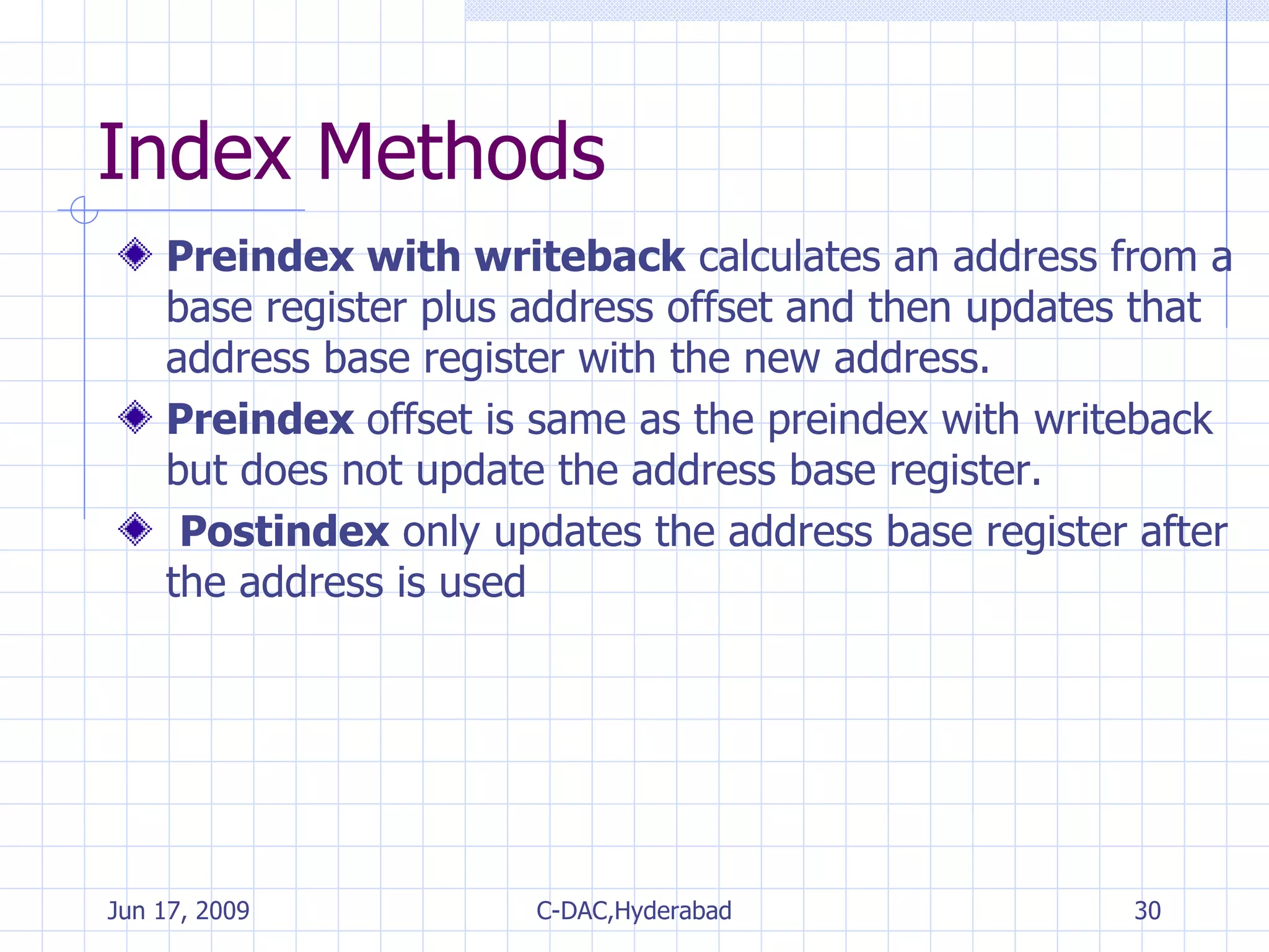 Index Methods Preindex with writeback  calculates an address from a base register plus address offset and then updates that address base register with the new address. Preindex  offset is same as the preindex with writeback but does not update the address base register. Postindex  only updates the address base register after the address is used 