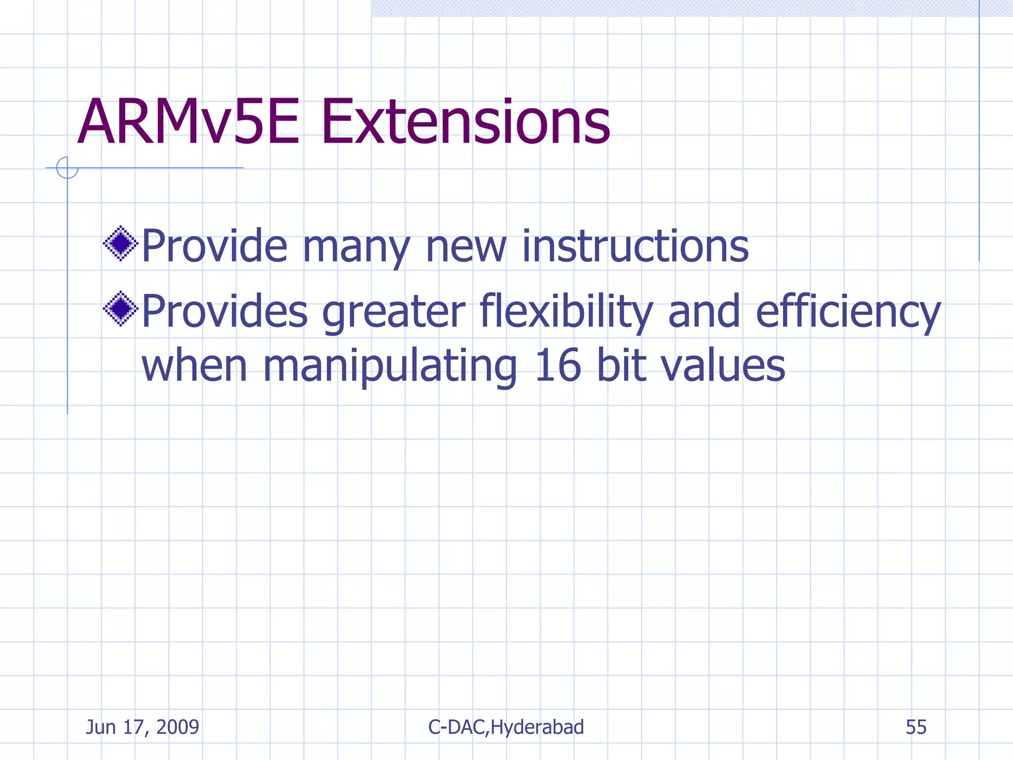 ARMv5E Extensions Provide many new instructions Provides greater flexibility and efficiency when manipulating 16 bit values 
