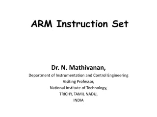 ARM Instruction Set
Dr. N. Mathivanan,
Department of Instrumentation and Control Engineering
Visiting Professor,
National Institute of Technology,
TRICHY, TAMIL NADU,
INDIA
 