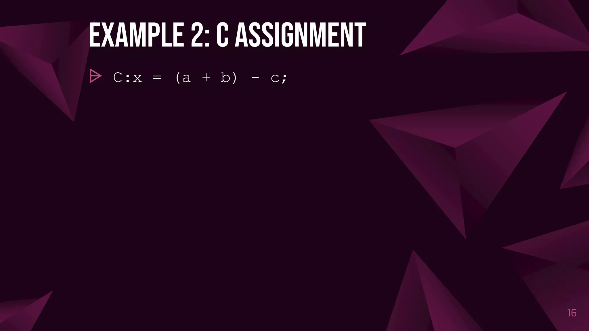 Example 2: C assignment
⩥ C:x = (a + b) - c;
16
 