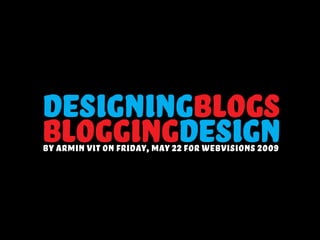 designingblogs
bloggingdesign
by armin vit on friday, may 22 for webvisions 2009
 