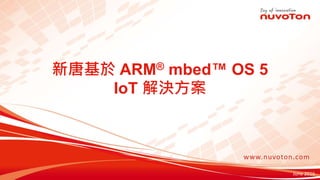 新唐基於 ARM® mbed™ OS 5
IoT 解決方案
June 2016
 