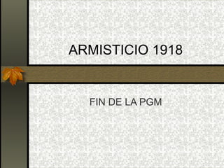 ARMISTICIO 1918 FIN DE LA PGM 