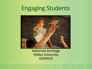 Engaging Students




http://www.flickr.com/photos/34053291@N05/3948369923/


                  Katherine Armitage
                   Wilkes University
                       EDIM510
 