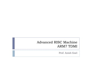 Advanced RISC Machine
           ARM7 TDMI
           Prof. Anish Goel
 