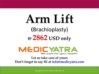 Arm Lift
          (Brachioplasty)
        @ 2862 USD only


          Let us take care of yours
Don’t forget to say Hi at info@medicyatra.com

             Copyright @ Forever Medic Online Pvt. Ltd
 
