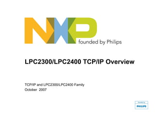 LPC2300/LPC2400 TCP/IP Overview


TCP/IP and LPC2300/LPC2400 Family
October 2007
 