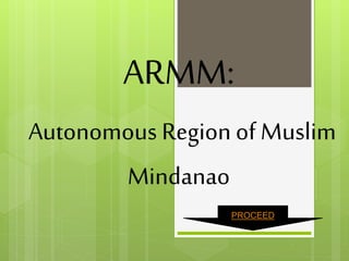ARMM:
Autonomous Region of Muslim
Mindanao
PROCEED
 