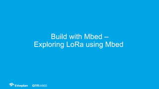 Build with Mbed –
Exploring LoRa using Mbed
 
