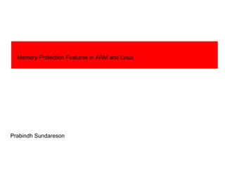 Prabindh Sundareson
Memory Protection Features in ARM and Linux
 