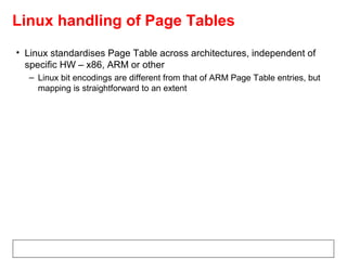 Linux handling of Page Tables
• Linux standardises Page Table across architectures, independent of
specific HW – x86, ARM ...