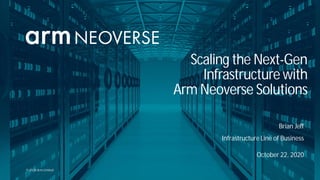 © 2020 Arm Limited
October 22, 2020
Scaling the Next-Gen
Infrastructure with
Arm Neoverse Solutions
Brian Jeff
Infrastructure Line of Business
 