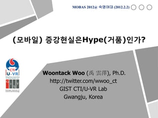 MOBAS 2012@ 숙명여대 (2012.2.2)




(모바일) 증강현실은Hype(거품)인가?



    Woontack Woo (禹 雲澤), Ph.D.
     http://twitter.com/wwoo_ct
         GIST CTI/U-VR Lab
           Gwangju, Korea
 