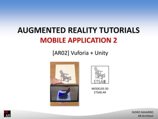 AUGMENTED REALITY TUTORIALS
MOBILE APPLICATION 2
[AR02] Vuforia + Unity

MODELOS 3D
ETSAB AR

ISIDRO NAVARRO
AR Architect

 