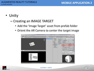 AUGMENTED REALITY TUTORIALS

MOBILE APPLICATION 2

By ISIDRO NAVARRO

• Unity
– Creating an IMAGE TARGET
• Add the ‘Image ...