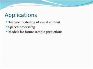Applications
 Texture modelling of visual content.
 Speech processing.
 Models for future sample predictions
 
