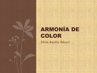 Silvia Basilio Rázuri
ARMONÍA DE
COLOR
 