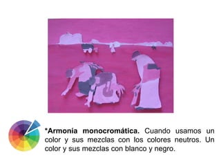 *Armonía monocromática.  Cuando usamos un color y sus mezclas con los colores neutros. Un color y sus mezclas con blanco y...