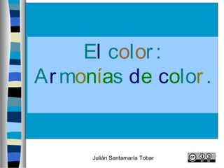Julián Santamaría Tobar
El color:
Armonías de color.
 