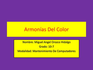 Armonías Del Color
Nombre: Miguel Angel Orozco Hidalgo
Grado: 10-7
Modalidad: Mantenimiento De Computadores
 