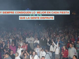 Y SIEMPRE CONSIGUEN LO  MEJOR EN CADA FIESTA QUE LA GENTE DISFRUTE 