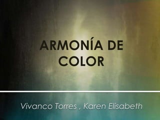 ARMONÍA DE
COLOR
Vivanco Torres , Karen Elisabeth
 
