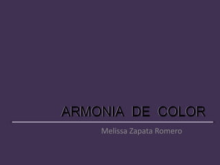 ARMONIA DE COLOR
Melissa Zapata Romero
ARMONIA DE COLOR
 