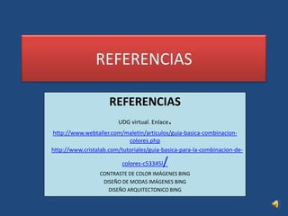 REFERENCIASREFERENCIASUDG virtual. Enlace.   http://www.webtaller.com/maletin/articulos/guia-basica-combinacion-    colores.phphttp://www.cristalab.com/tutoriales/guia-basica-para-la-combinacion-de-colores-c53345l/CONTRASTE DE COLOR IMÁGENES BINGDISEÑO DE MODAS IMÁGENES BINGDISEÑO ARQUITECTONICO BING