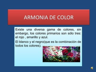 ARMONIA DE COLOR Existe una diversa gama de colores, sin embargo, los colores primarios son sólo tres: el rojo , amarillo y azul. El blanco y el negro(que es la combinación de todos los colores). 