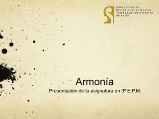 Armonía 
Presentación de la asignatura en 3º E.P.M. 
 