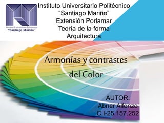 Instituto Universitario Politécnico
“Santiago Mariño”
Extensión Porlamar
Teoría de la forma
Arquitectura
Armonías y contrastes
del Color
AUTOR:
Abner Alfonzo
C.I-25.157.252
 