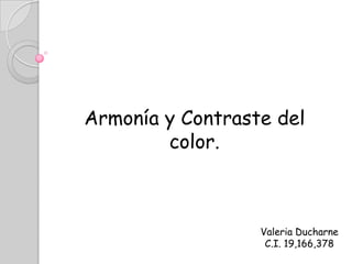 Armonía y Contraste del
color.
Valeria Ducharne
C.I. 19,166,378
 