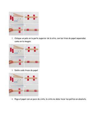 2. Coloque un palo en la parte superior de la otra, con las tiras de papel separadas
como en la imagen.

3. Dobla cada trozo de papel

4. Pega el papel con un poco de cinta, la cinta no debe tocar los palitos en absoluto.

 