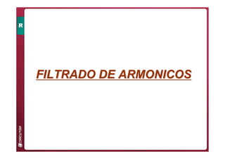 FILTRADO DE ARMONICOS
FILTRADO DE ARMONICOS
 