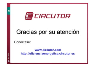 Gracias por su atenci
Gracias por su atenció
ón
n
www.circutor.com
http://eficienciaenergetica.circutor.es
Con
Coné
éctese:
ctese:
 