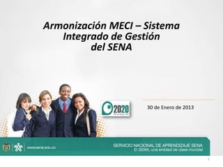 1
Armonización MECI – Sistema
Integrado de Gestión
del SENA
30 de Enero de 2013
 