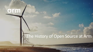 © 2019 Arm Limited
The History of Open Source at Arm
 