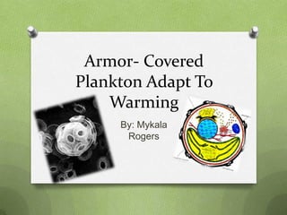 Armor- Covered
Plankton Adapt To
    Warming
     By: Mykala
      Rogers
 