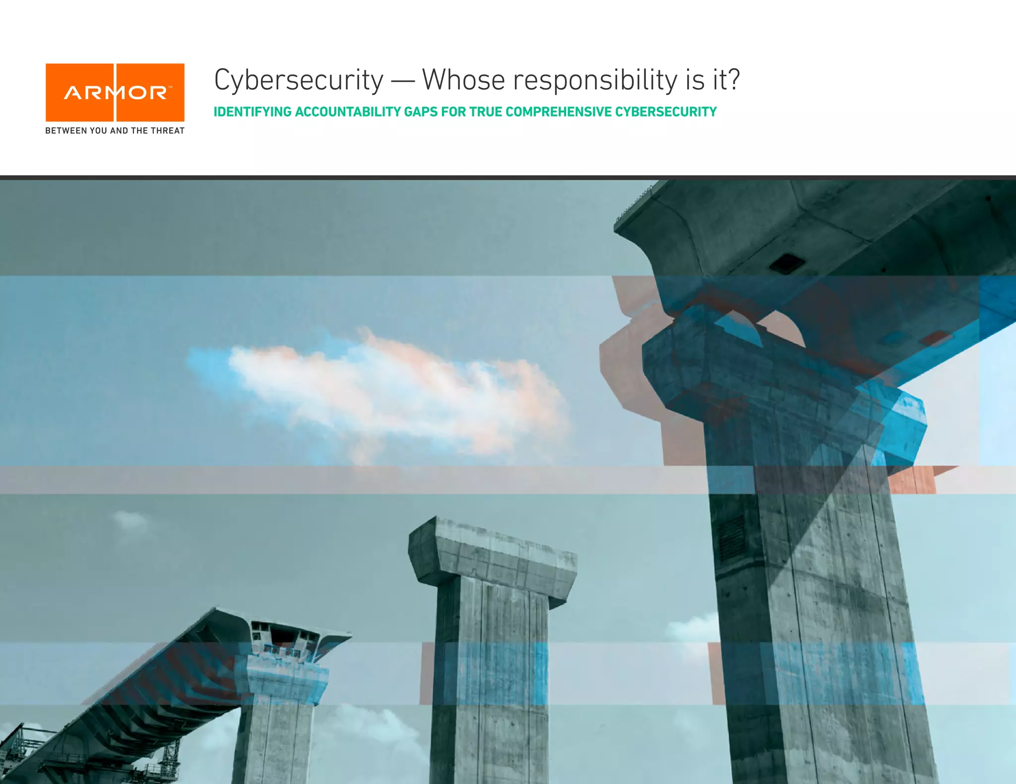 @ARMOR | ARMOR.COM | PAGE 1PAGE 1
Cybersecurity — Whose responsibility is it?
IDENTIFYING ACCOUNTABILITY GAPS FOR TRUE COMPREHENSIVE CYBERSECURITY
 