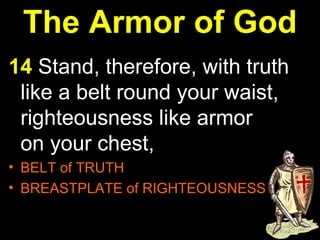 The Armor of God 14  Stand, therefore, with truth like a belt round your waist, righteousness like armor on your chest,  BELT of TRUTH  BREASTPLATE of RIGHTEOUSNESS  