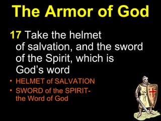 The Armor of God 17  Take the helmet of salvation, and the sword of the Spirit, which is God’s word   HELMET of SALVATION  SWORD of the SPIRIT-  the Word of God 