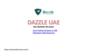 https://www.dazzleuae.com/
YOU IMAGINE WE BUILD
Auto Trading Company in UAE
Ambulance Manufacturers
 