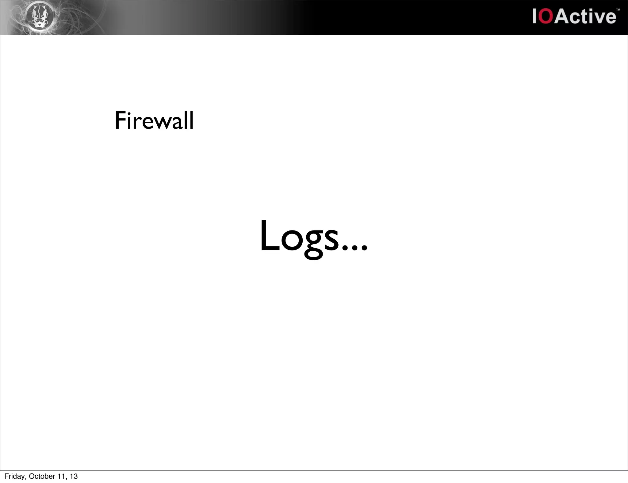 Logs...
Firewall
Friday, October 11, 13
 