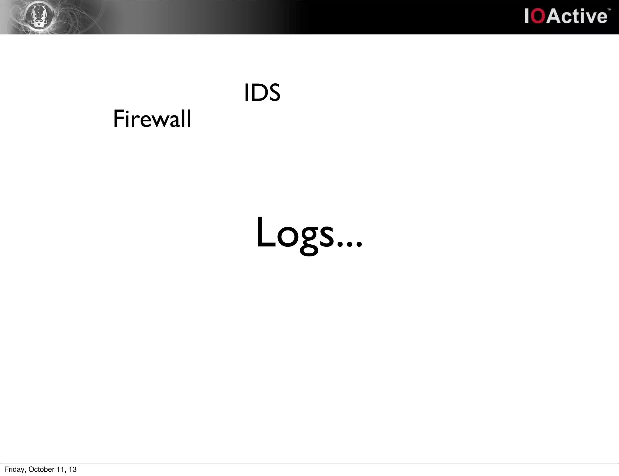 Logs...
Firewall
IDS
Friday, October 11, 13
 