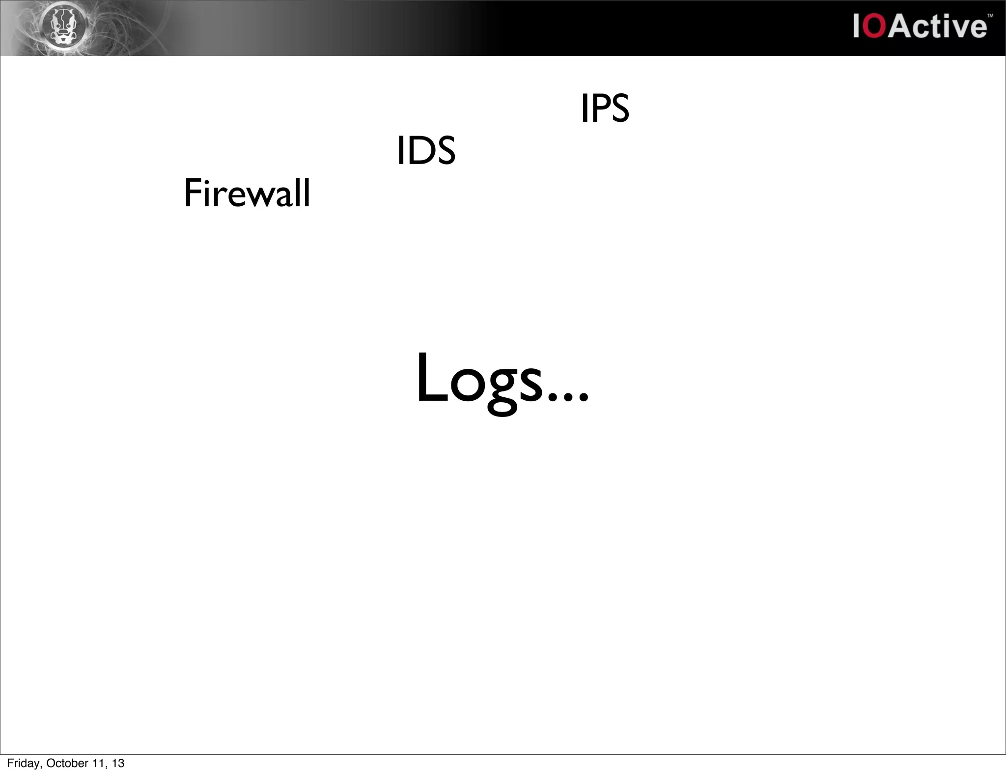 Logs...
Firewall
IDS
IPS
Friday, October 11, 13
 