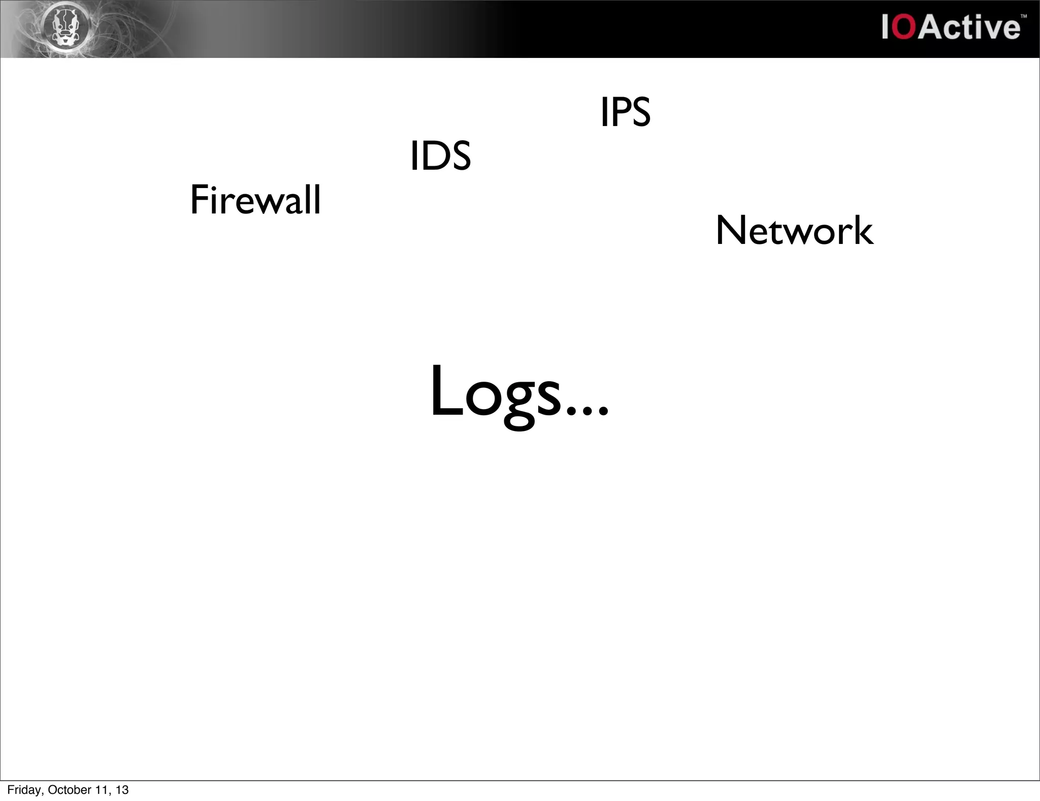 Logs...
Firewall
IDS
IPS
Network
Friday, October 11, 13
 