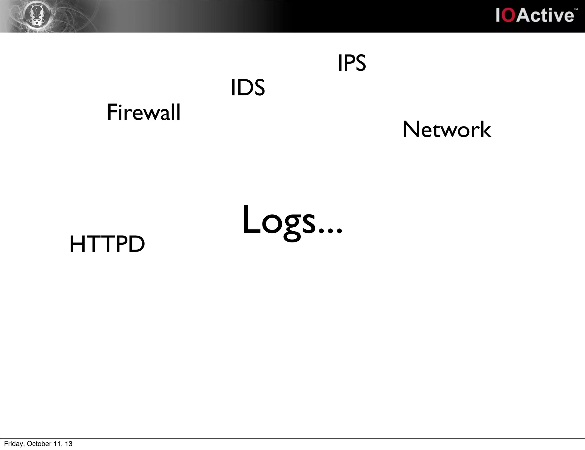Logs...
Firewall
IDS
IPS
Network
HTTPD
Friday, October 11, 13
 
