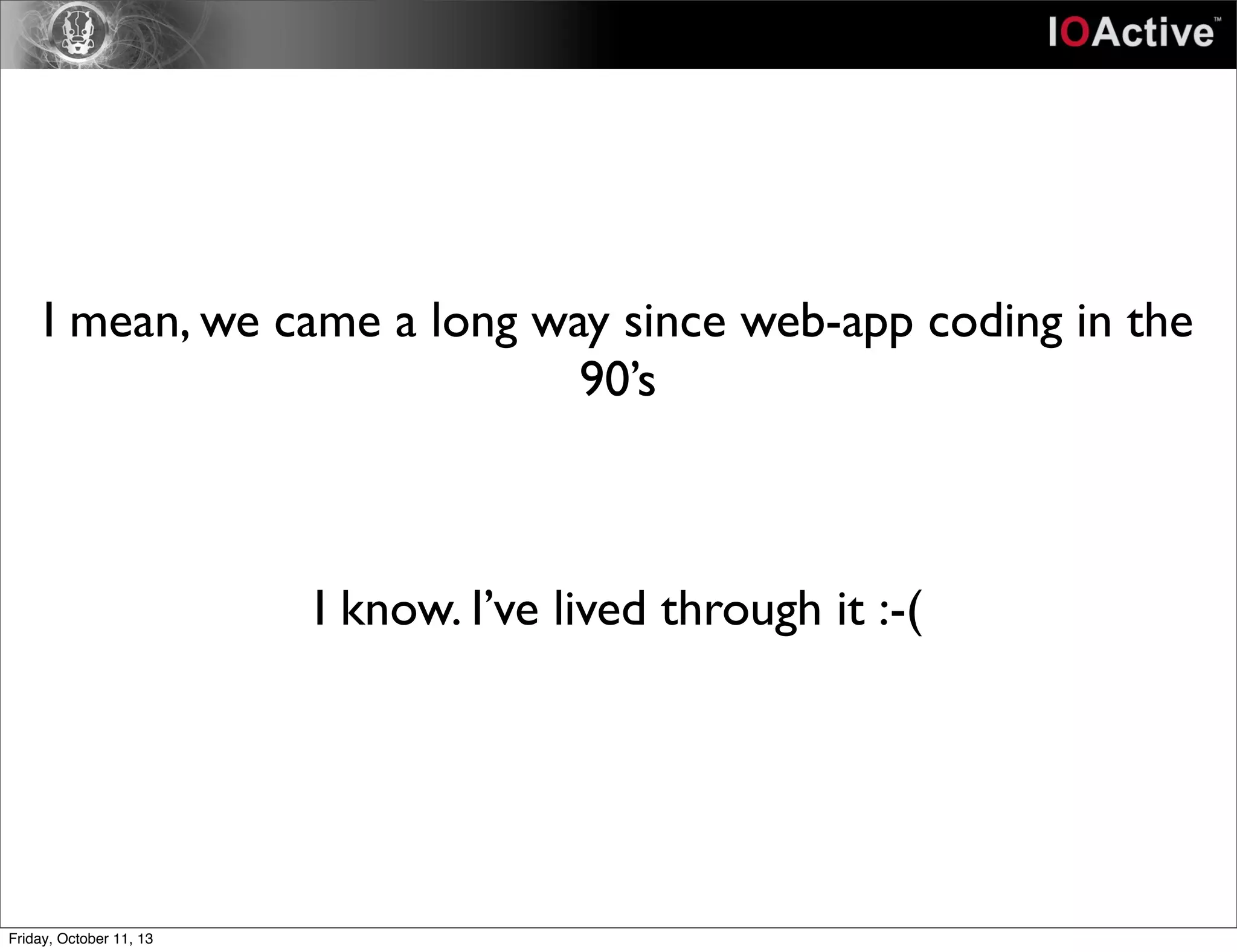 I mean, we came a long way since web-app coding in the
90’s
I know. I’ve lived through it :-(
Friday, October 11, 13
 