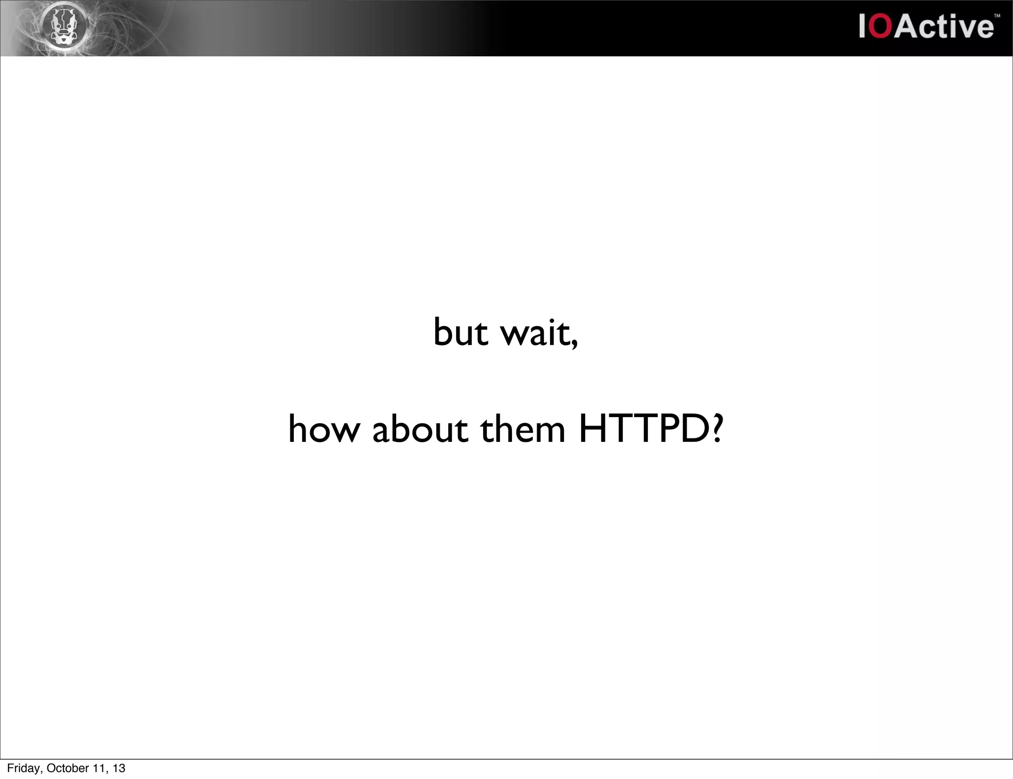 but wait,
how about them HTTPD?
Friday, October 11, 13
 