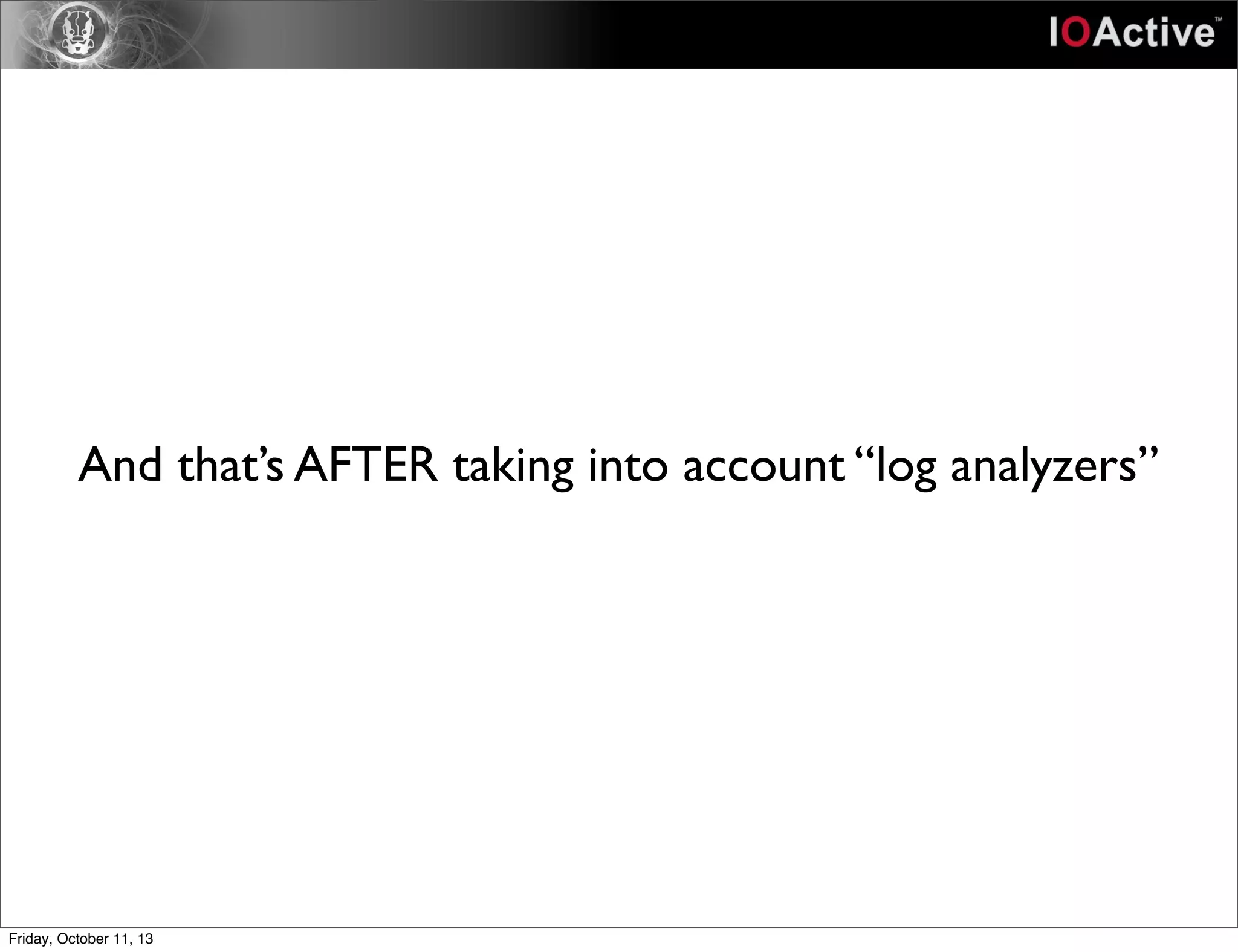 And that’s AFTER taking into account “log analyzers”
Friday, October 11, 13
 